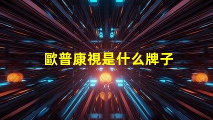 歐普康視是什么牌子 歐普一是什么牌子